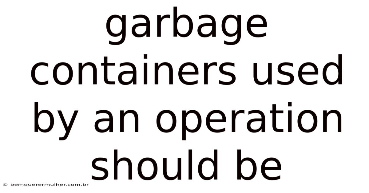 Garbage Containers Used By An Operation Should Be