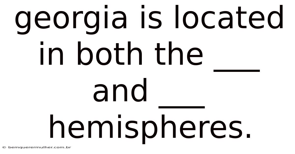 Georgia Is Located In Both The ___ And ___ Hemispheres.