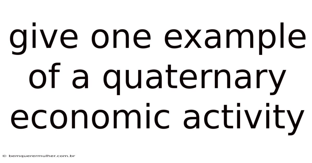 Give One Example Of A Quaternary Economic Activity