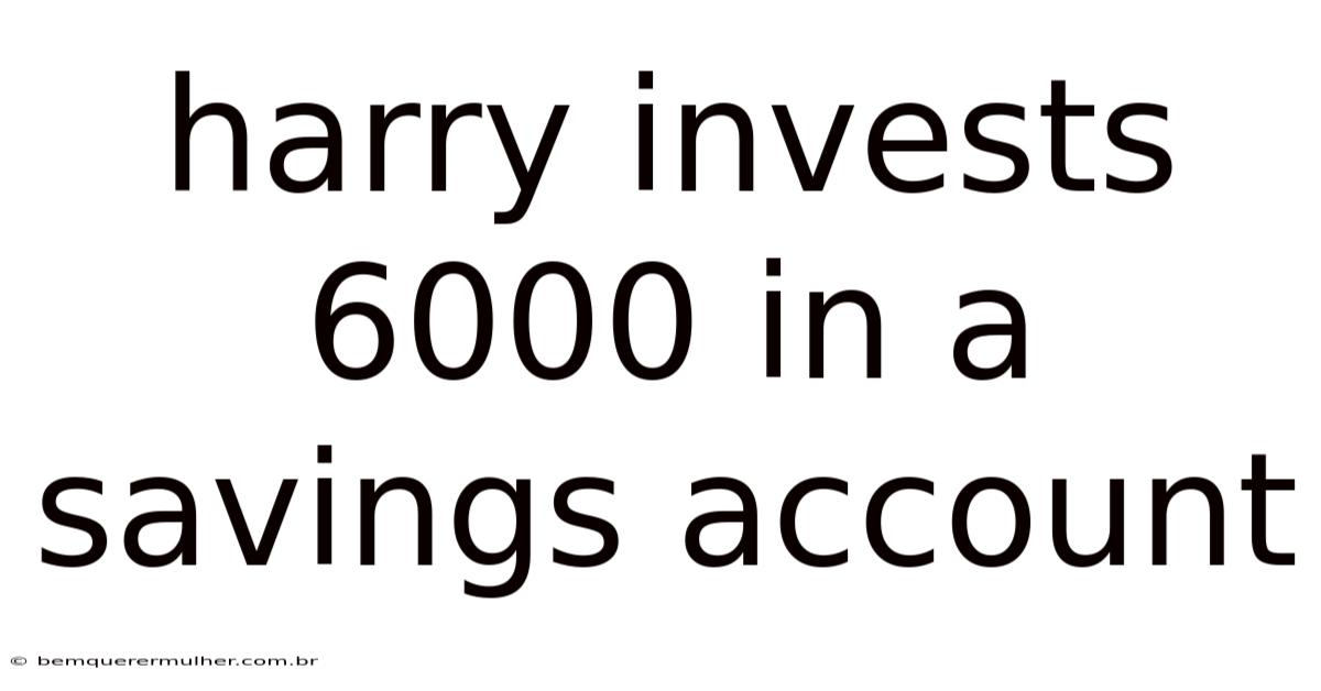 Harry Invests 6000 In A Savings Account