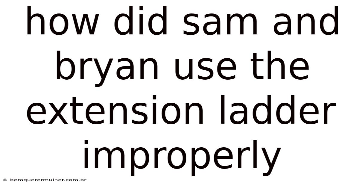 How Did Sam And Bryan Use The Extension Ladder Improperly