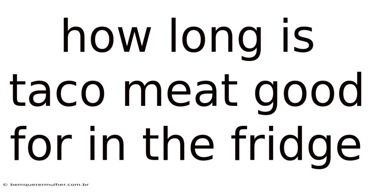 How Long Is Taco Meat Good For In The Fridge