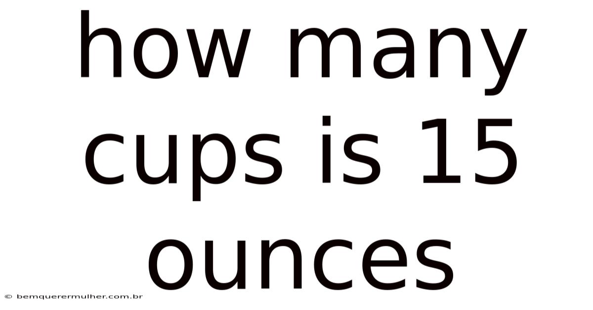 How Many Cups Is 15 Ounces
