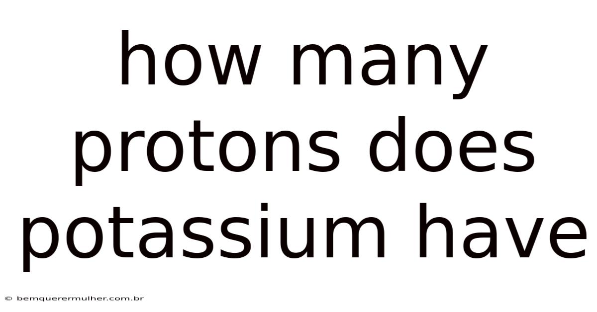 How Many Protons Does Potassium Have