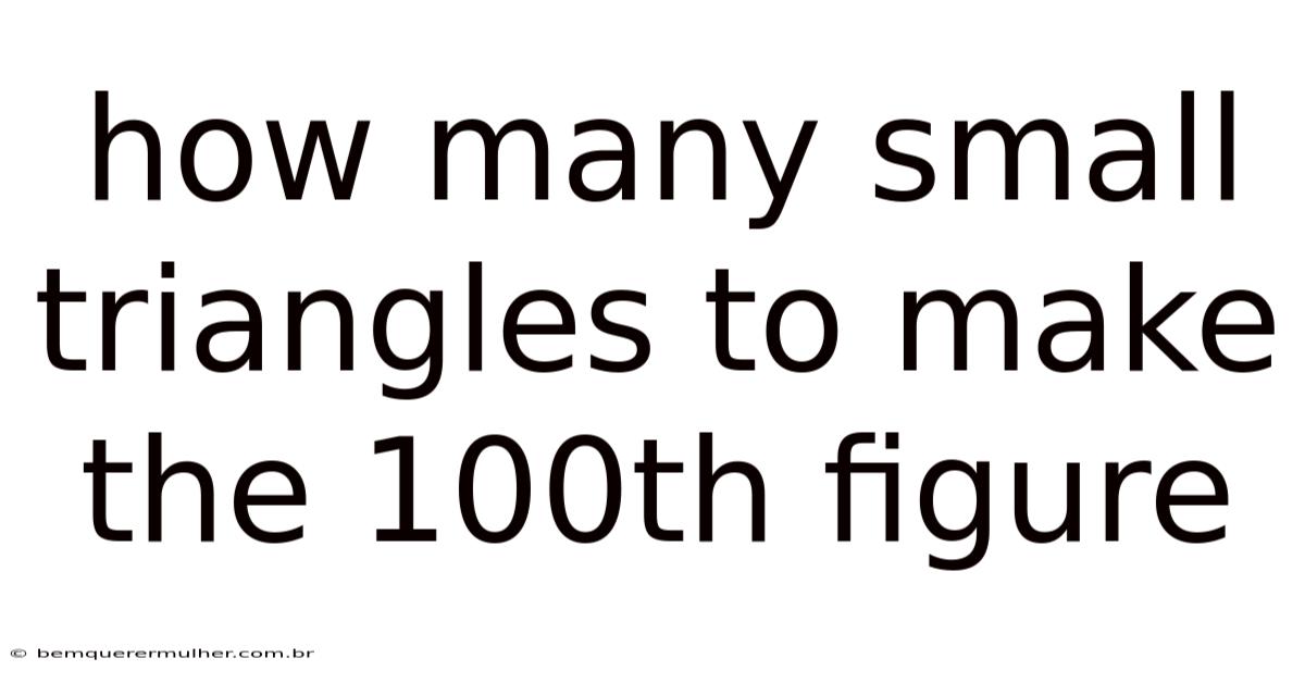 How Many Small Triangles To Make The 100th Figure