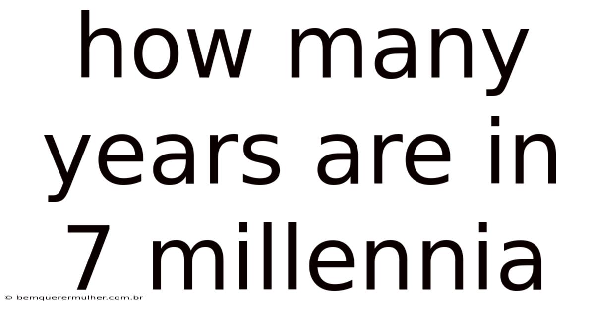 How Many Years Are In 7 Millennia