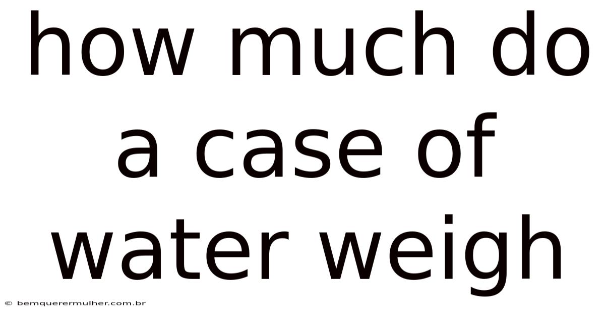 How Much Do A Case Of Water Weigh