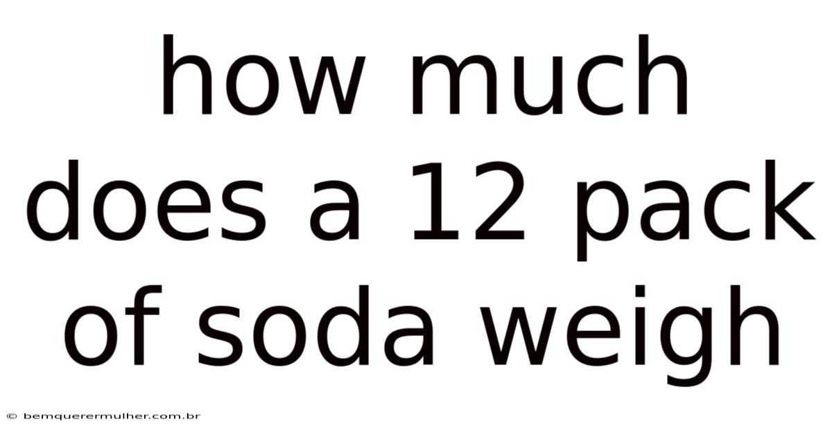 How Much Does A 12 Pack Of Soda Weigh