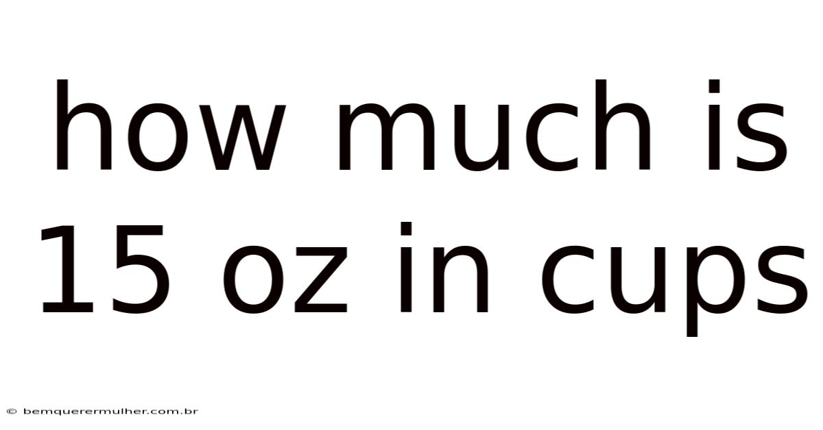 How Much Is 15 Oz In Cups