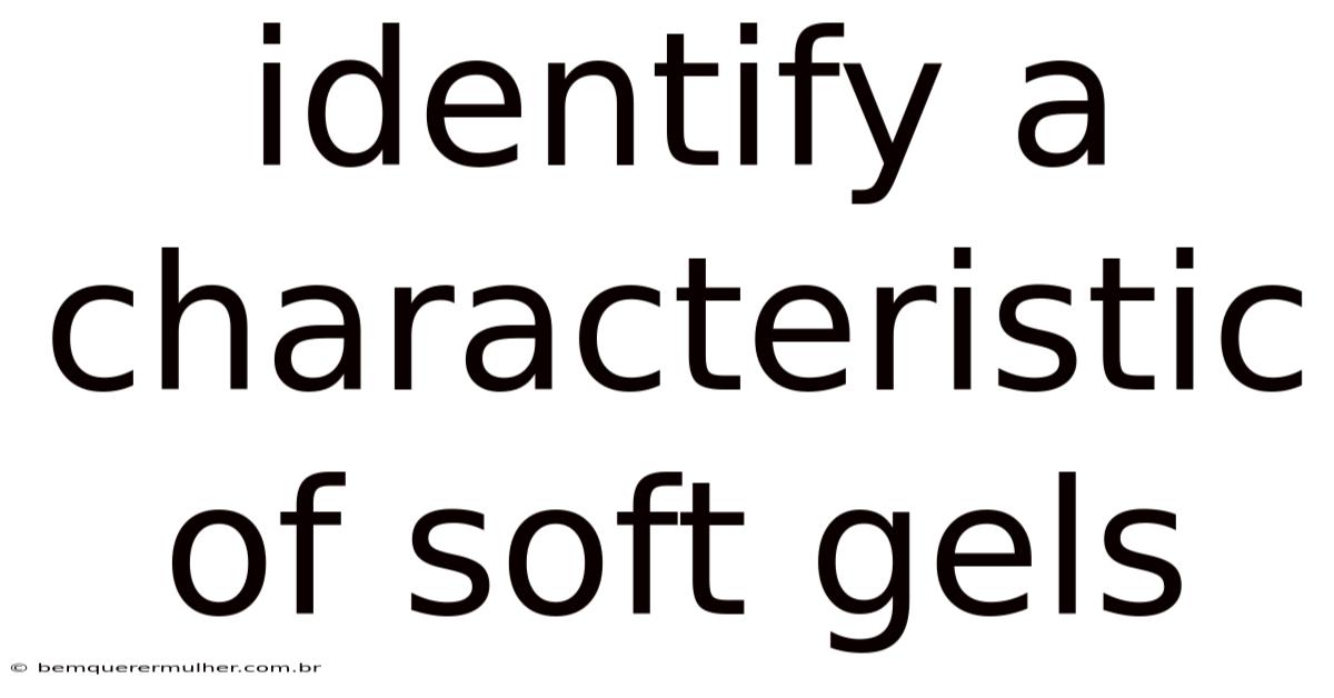 Identify A Characteristic Of Soft Gels