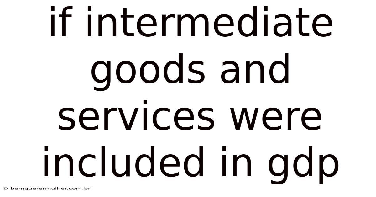 If Intermediate Goods And Services Were Included In Gdp
