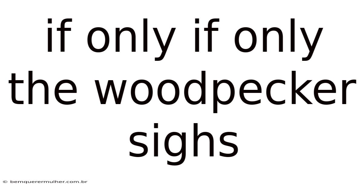 If Only If Only The Woodpecker Sighs