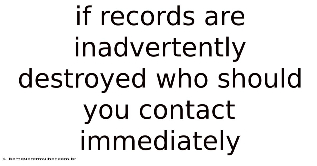 If Records Are Inadvertently Destroyed Who Should You Contact Immediately