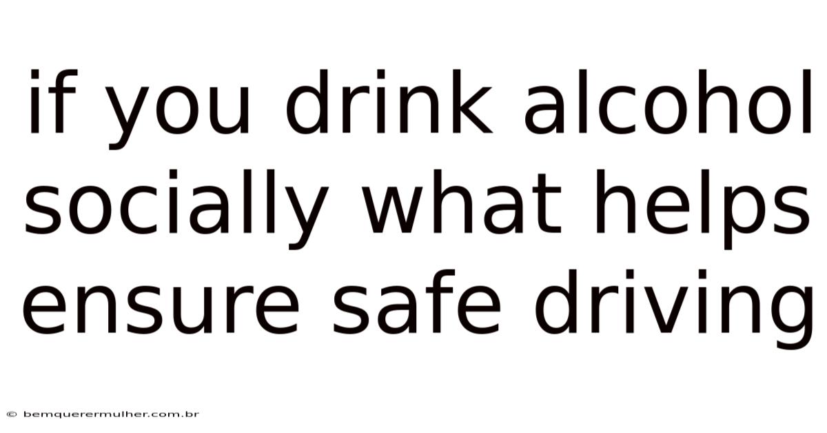 If You Drink Alcohol Socially What Helps Ensure Safe Driving