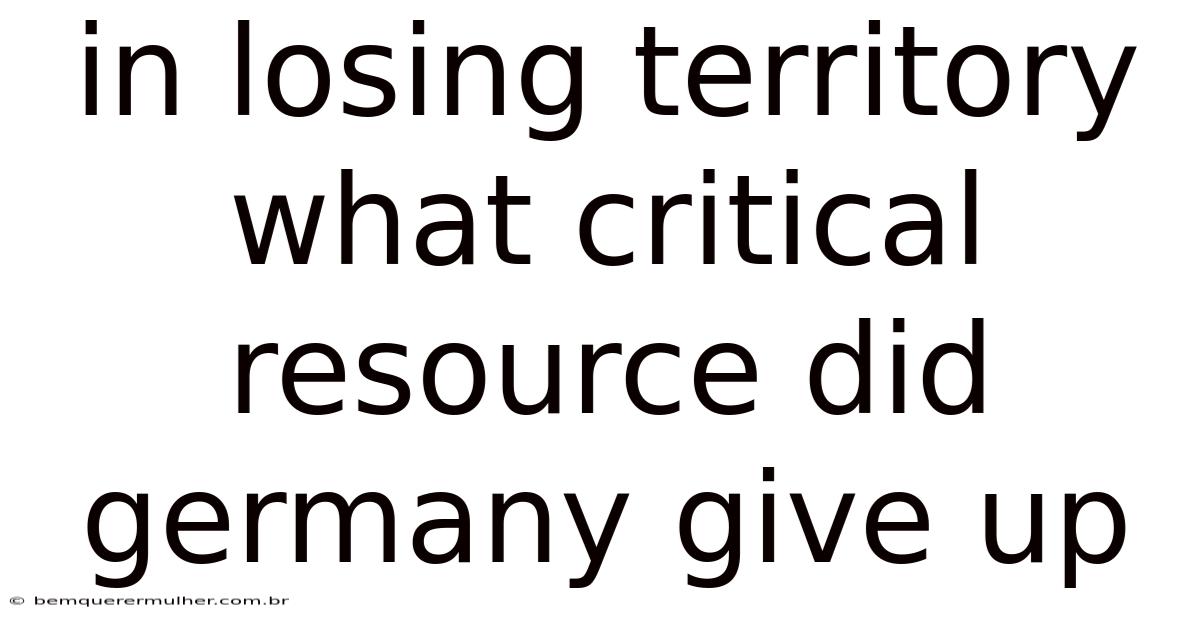 In Losing Territory What Critical Resource Did Germany Give Up