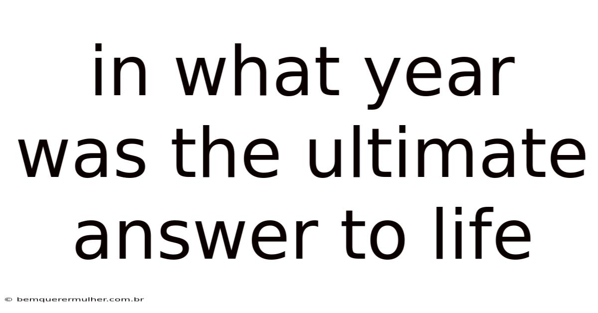 In What Year Was The Ultimate Answer To Life