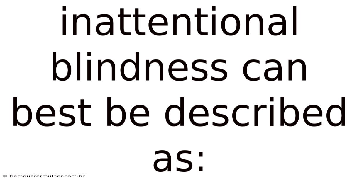 Inattentional Blindness Can Best Be Described As: