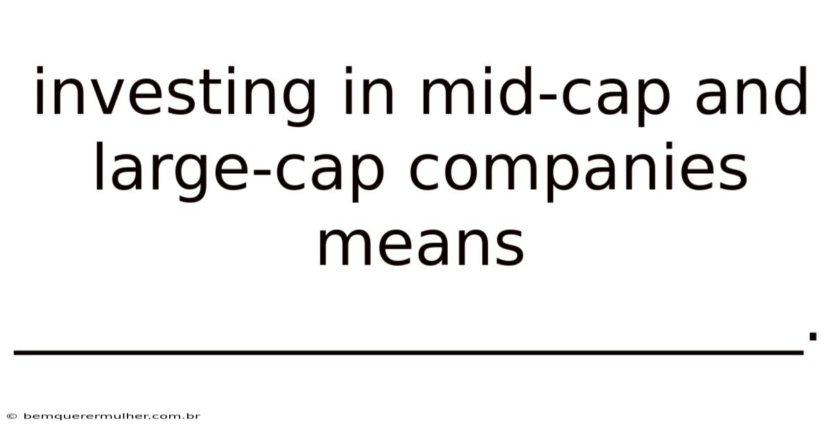 Investing In Mid-cap And Large-cap Companies Means _________________________.