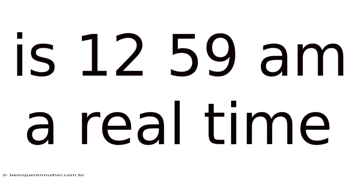 Is 12 59 Am A Real Time