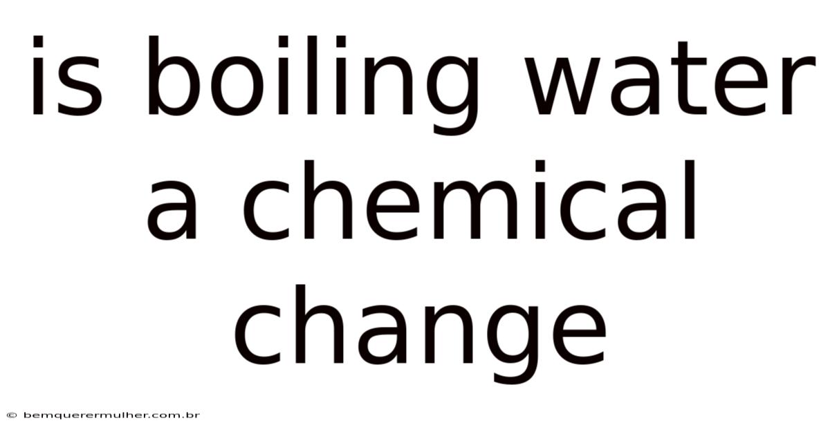 Is Boiling Water A Chemical Change