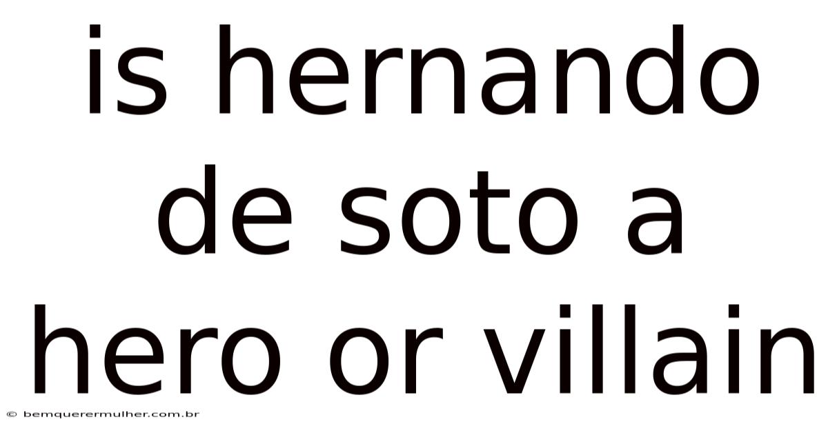 Is Hernando De Soto A Hero Or Villain