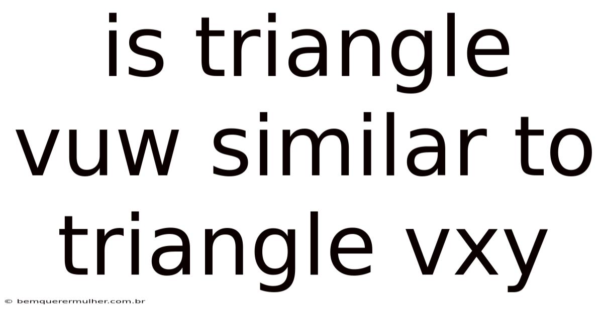 Is Triangle Vuw Similar To Triangle Vxy