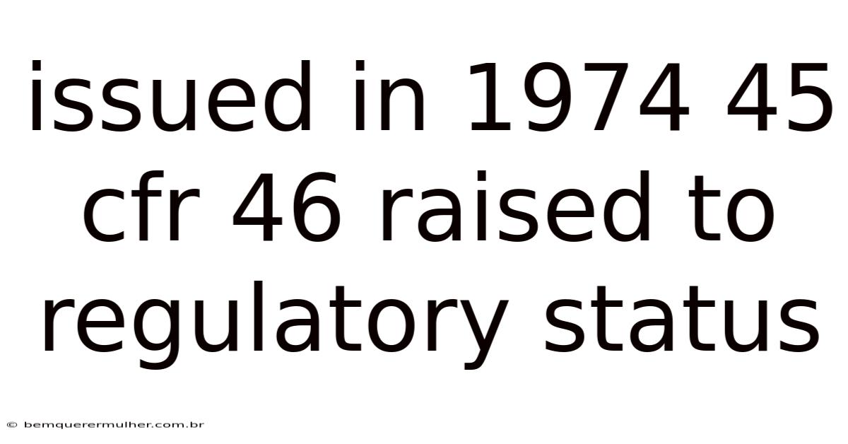 Issued In 1974 45 Cfr 46 Raised To Regulatory Status