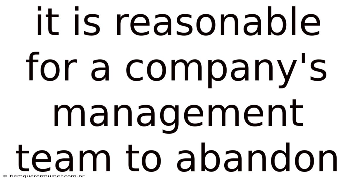 It Is Reasonable For A Company's Management Team To Abandon