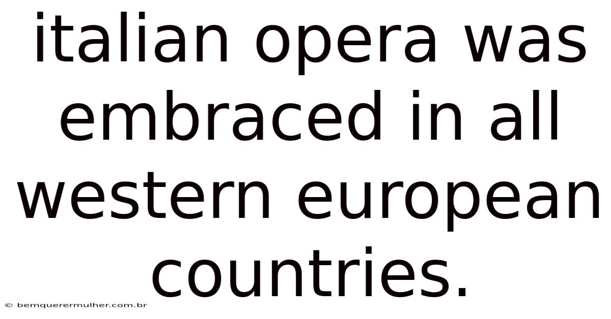 Italian Opera Was Embraced In All Western European Countries.