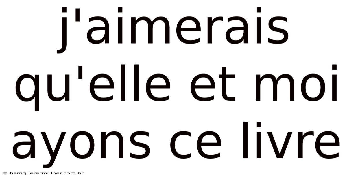 J'aimerais Qu'elle Et Moi Ayons Ce Livre