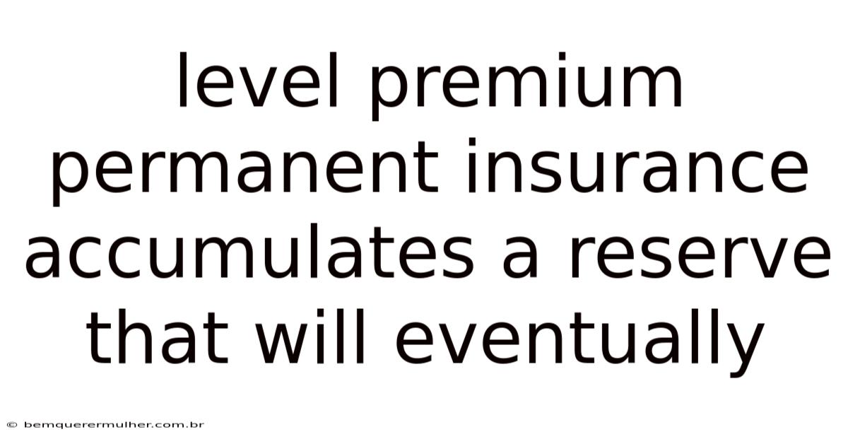 Level Premium Permanent Insurance Accumulates A Reserve That Will Eventually