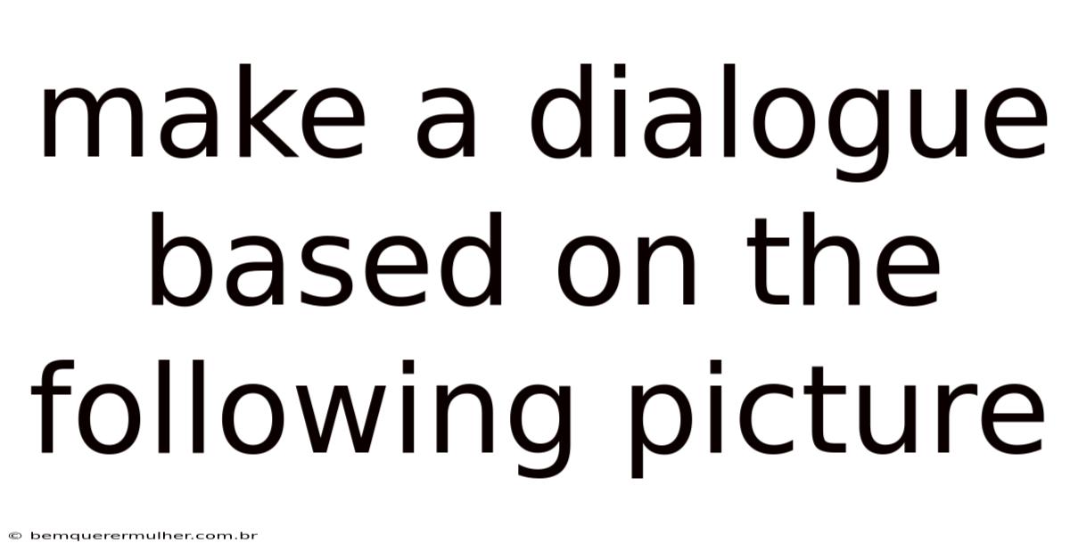 Make A Dialogue Based On The Following Picture