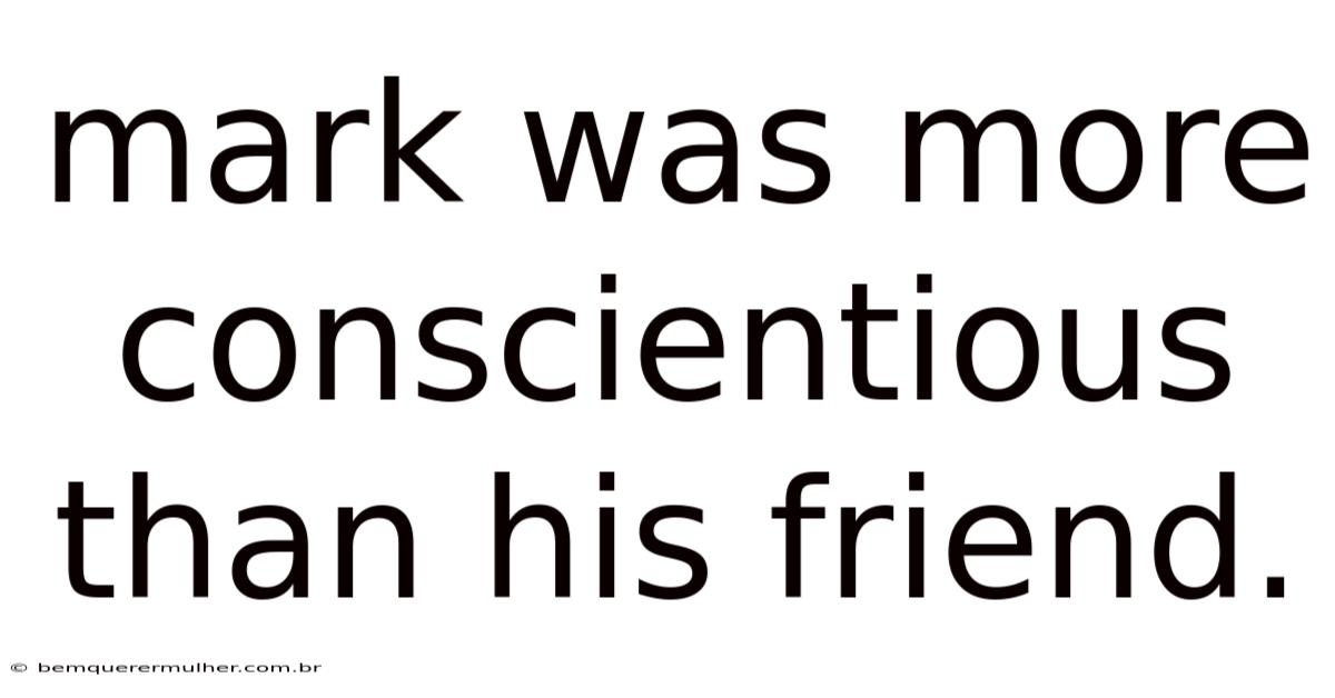 Mark Was More Conscientious Than His Friend.