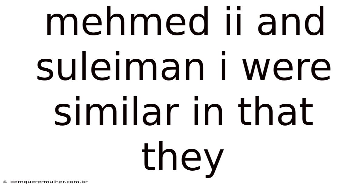 Mehmed Ii And Suleiman I Were Similar In That They