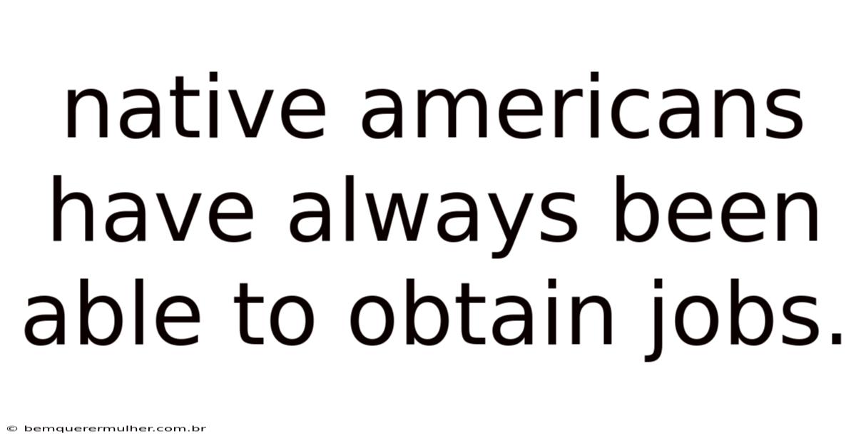 Native Americans Have Always Been Able To Obtain Jobs.