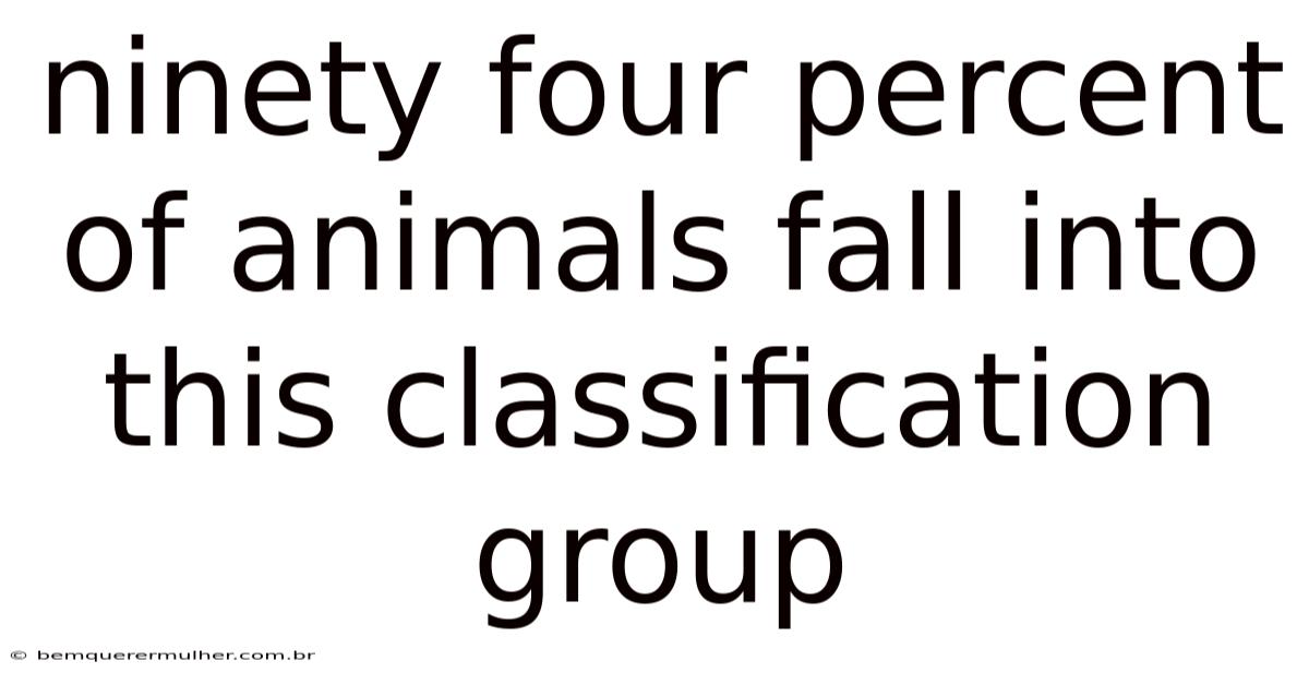 Ninety Four Percent Of Animals Fall Into This Classification Group