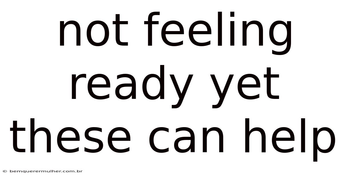 Not Feeling Ready Yet These Can Help