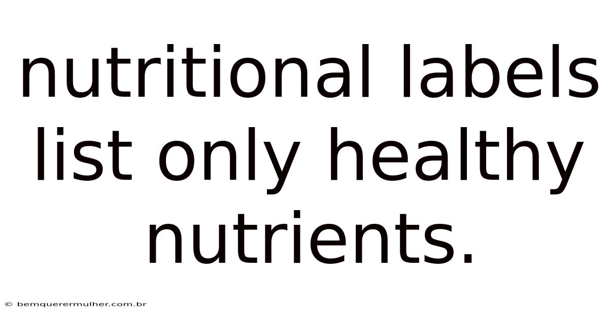 Nutritional Labels List Only Healthy Nutrients.