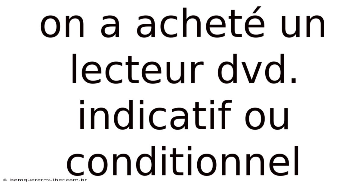 On A Acheté Un Lecteur Dvd. Indicatif Ou Conditionnel