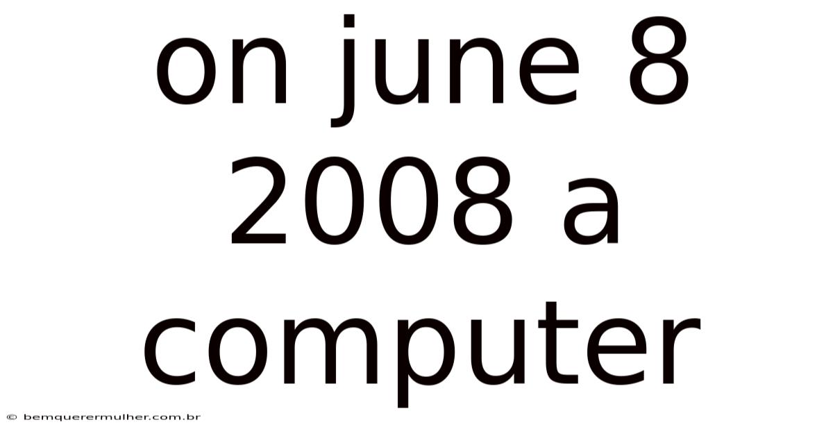 On June 8 2008 A Computer