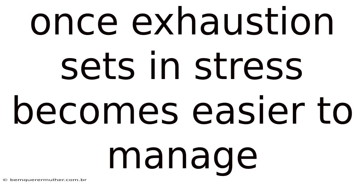 Once Exhaustion Sets In Stress Becomes Easier To Manage