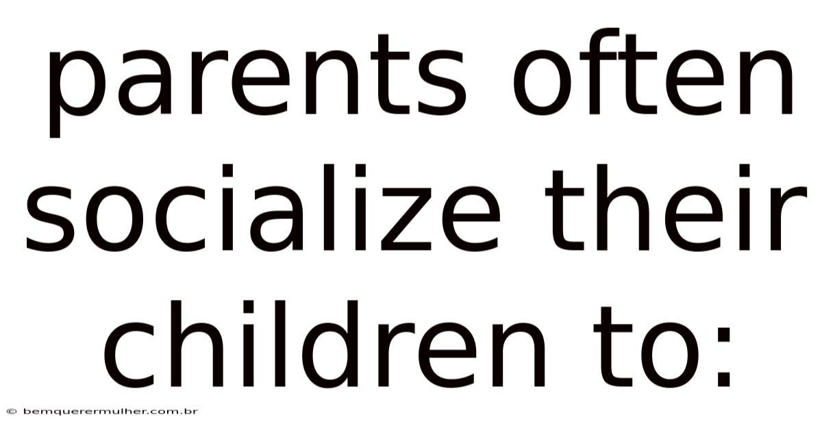 Parents Often Socialize Their Children To: