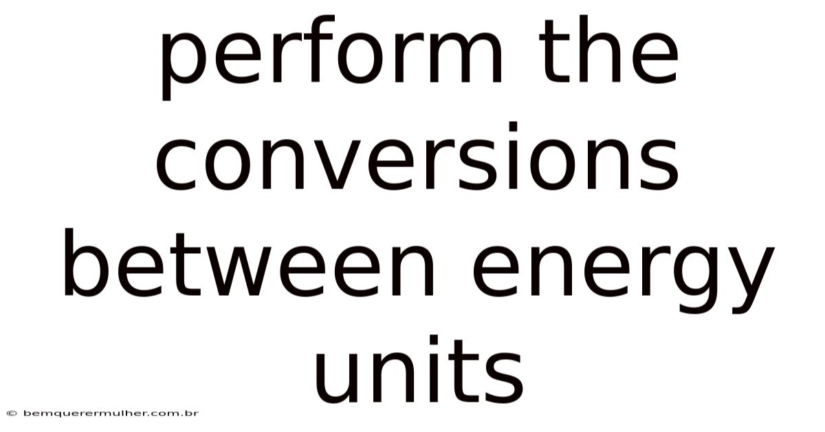 Perform The Conversions Between Energy Units