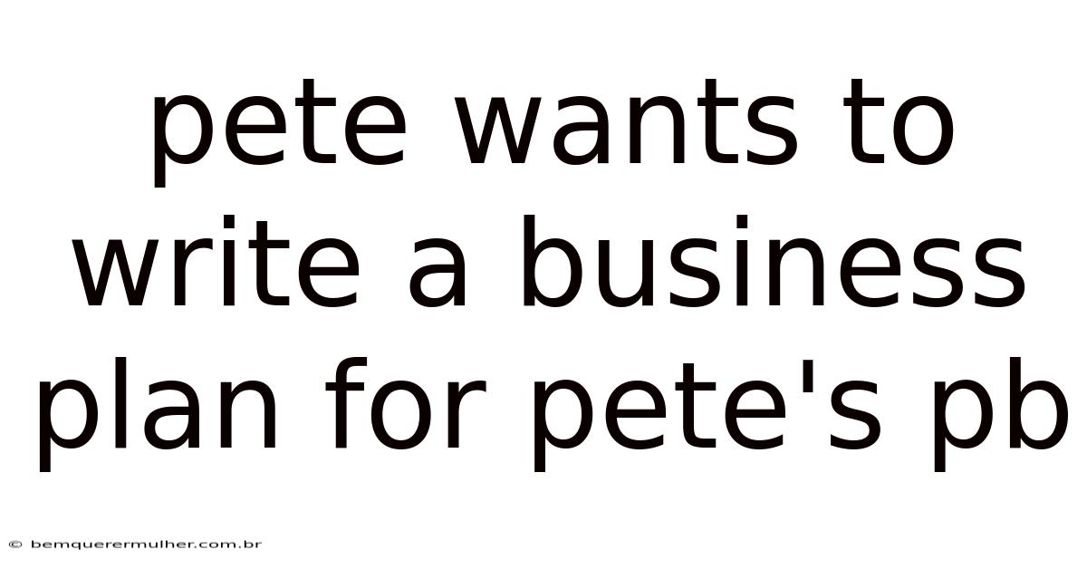 Pete Wants To Write A Business Plan For Pete's Pb