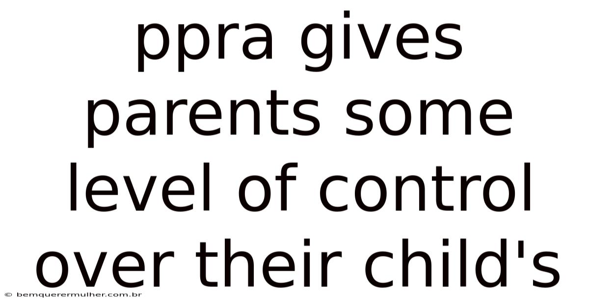 Ppra Gives Parents Some Level Of Control Over Their Child's