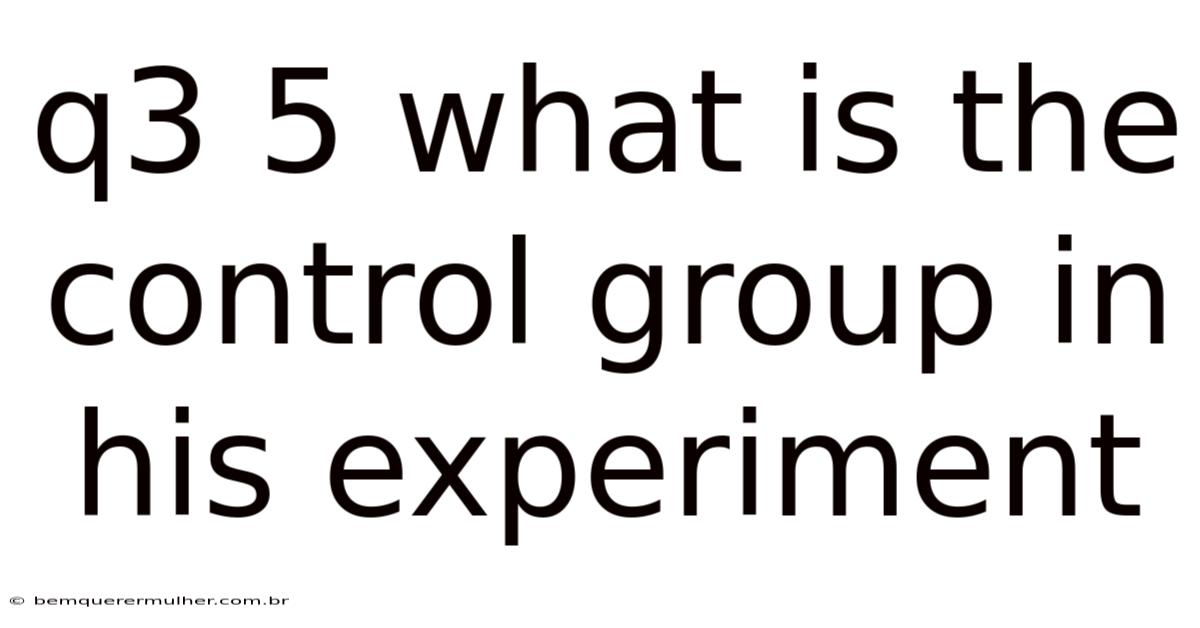 Q3 5 What Is The Control Group In His Experiment