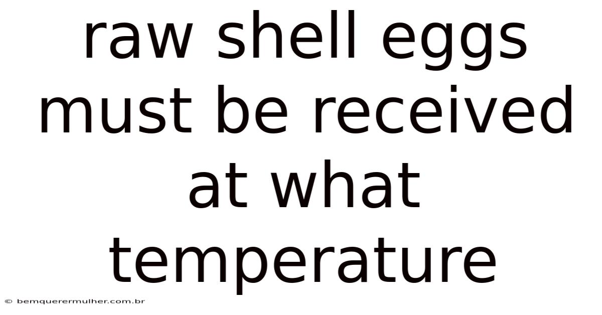 Raw Shell Eggs Must Be Received At What Temperature