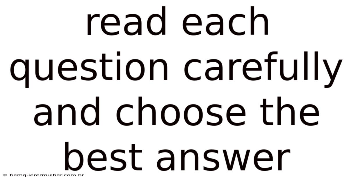 Read Each Question Carefully And Choose The Best Answer