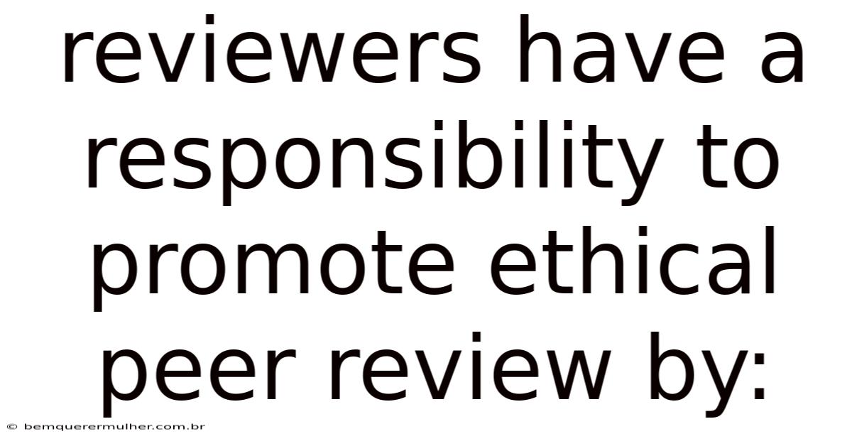 Reviewers Have A Responsibility To Promote Ethical Peer Review By: