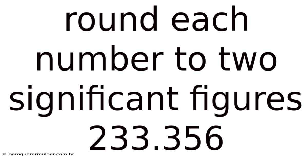 Round Each Number To Two Significant Figures 233.356
